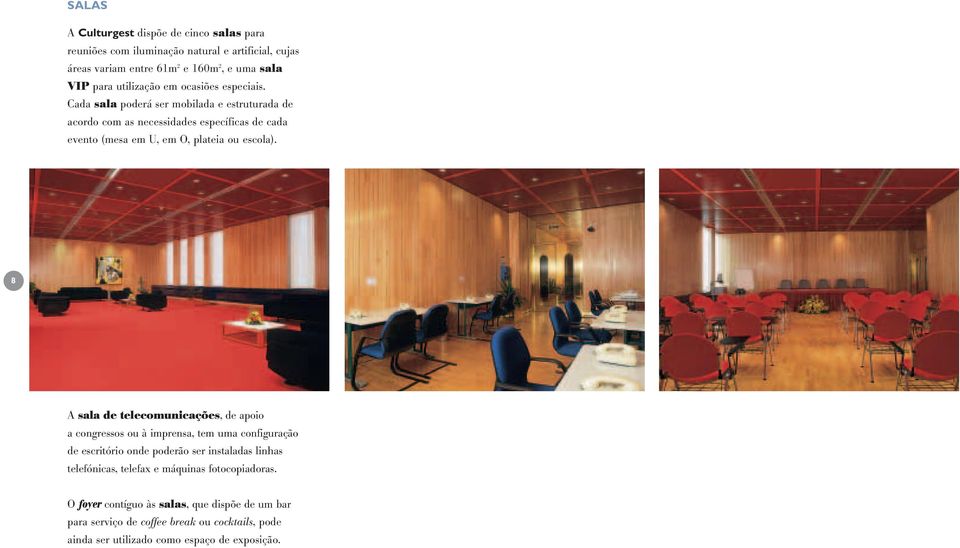 Cada sala poderá ser mobilada e estruturada de acordo com as necessidades específicas de cada evento (mesa em U, em O, plateia ou escola).