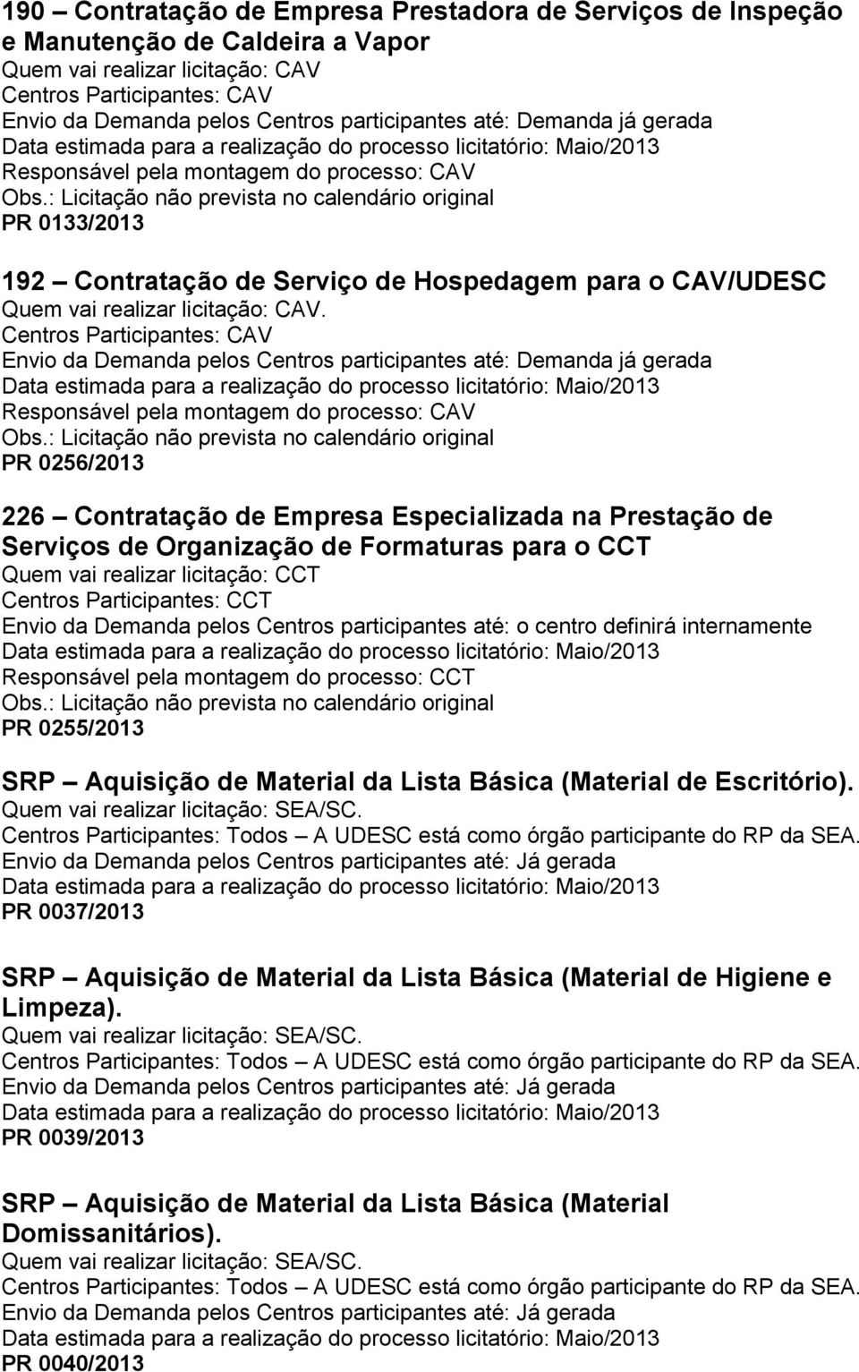 Centros Participantes: CAV Data estimada para a realização do processo licitatório: Maio/2013 PR 0256/2013 226 Contratação de Empresa Especializada na Prestação de Serviços de Organização de