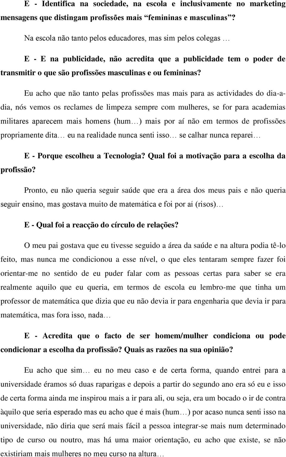 Eu acho que não tanto pelas profissões mas mais para as actividades do dia-adia, nós vemos os reclames de limpeza sempre com mulheres, se for para academias militares aparecem mais homens (hum ) mais