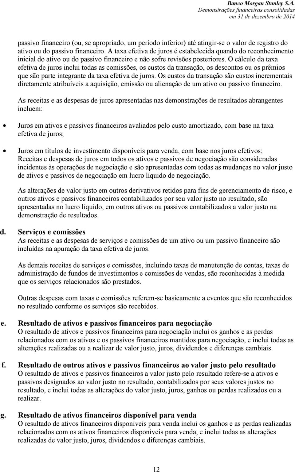 O cálculo da taxa efetiva de juros inclui todas as comissões, os custos da transação, os descontos ou os prêmios que são parte integrante da taxa efetiva de juros.