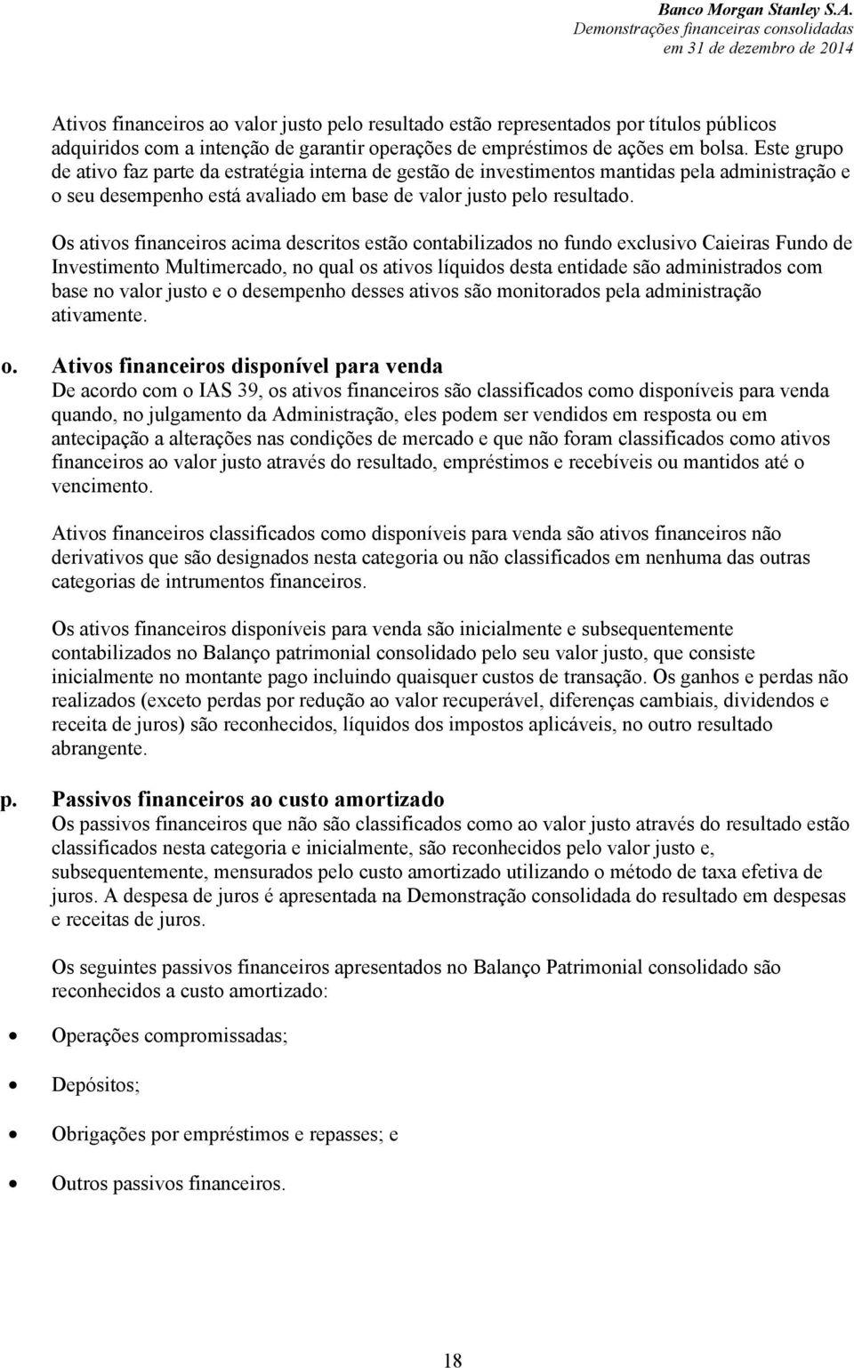 Os ativos financeiros acima descritos estão contabilizados no fundo exclusivo Caieiras Fundo de Investimento Multimercado, no qual os ativos líquidos desta entidade são administrados com base no