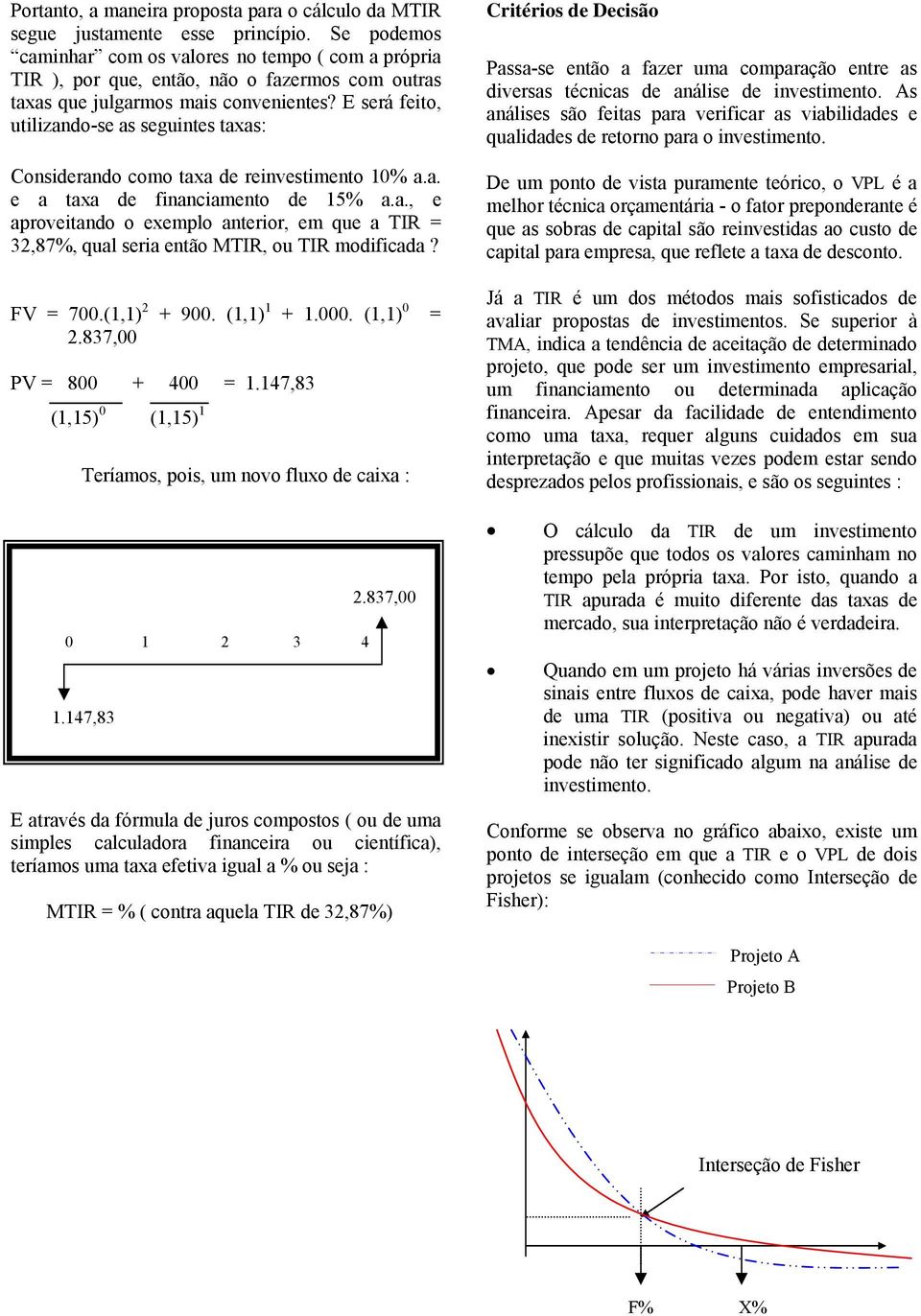 E será feito, utilizado-se as seguites taxas: Cosiderado como taxa de reivestimeto 0% a.a. e a taxa de fiaciameto de 5% a.a., e aproveitado o exemplo aterior, em que a TIR = 32,87%, qual seria etão MTIR, ou TIR modificada?