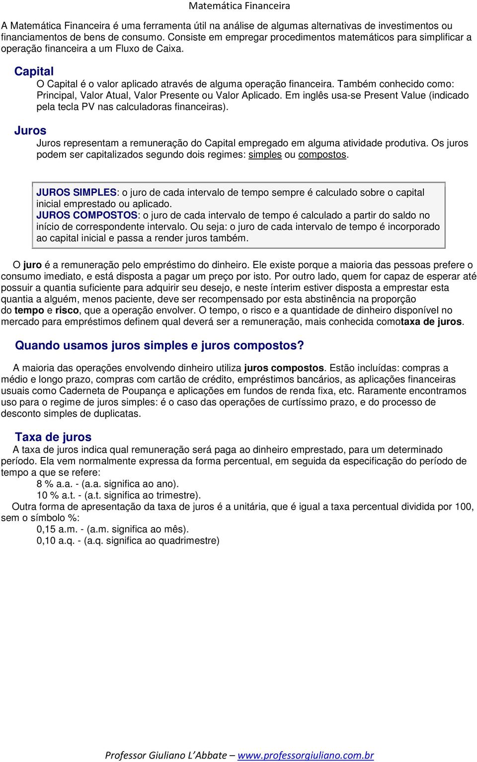 Também conhecido como: Principal, Valor Atual, Valor Presente ou Valor Aplicado. Em inglês usa-se Present Value (indicado pela tecla PV nas calculadoras financeiras).