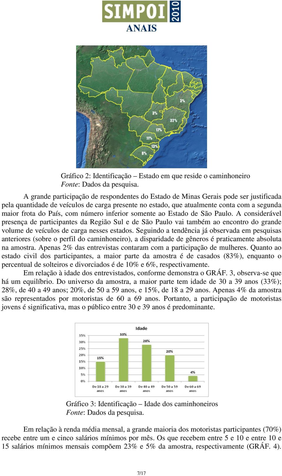 A considerável presença de participantes da Região Sul e de São Paulo vai também ao encontro do grande volume de veículos de carga nesses estados.