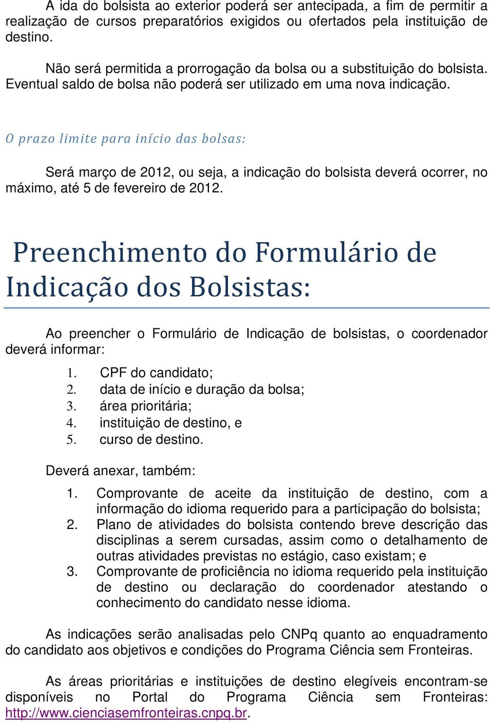 O prazo limite para início das bolsas: Será março de 2012, ou seja, a indicação do bolsista deverá ocorrer, no máximo, até 5 de fevereiro de 2012.