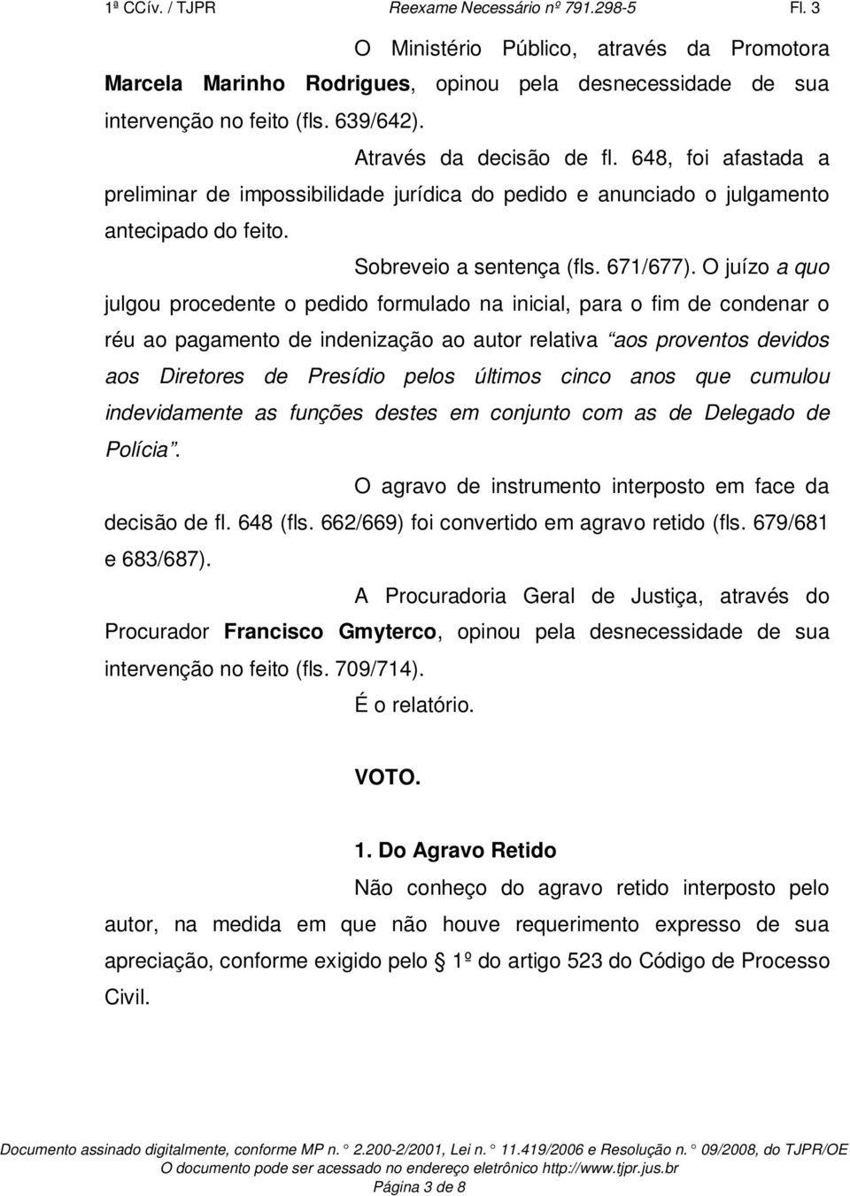 O juízo a quo julgou procedente o pedido formulado na inicial, para o fim de condenar o réu ao pagamento de indenização ao autor relativa aos proventos devidos aos Diretores de Presídio pelos últimos