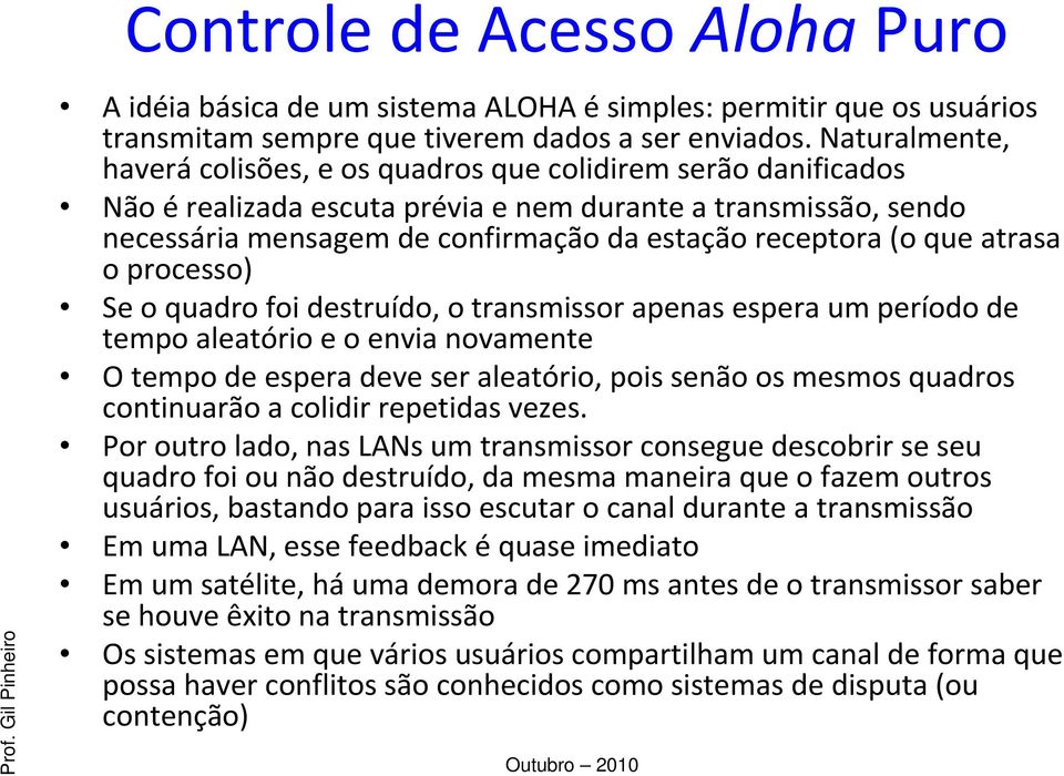 que atrasa o processo) Se o quadro foi destruído, o transmissor apenas espera um período de tempo aleatório e o envia novamente O tempo de espera deve ser aleatório, pois senão os mesmos quadros