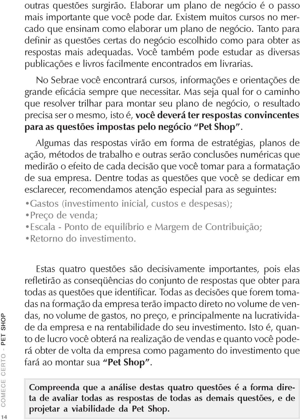 No Sebrae você encontrará cursos, informações e orientações de grande eficácia sempre que necessitar.