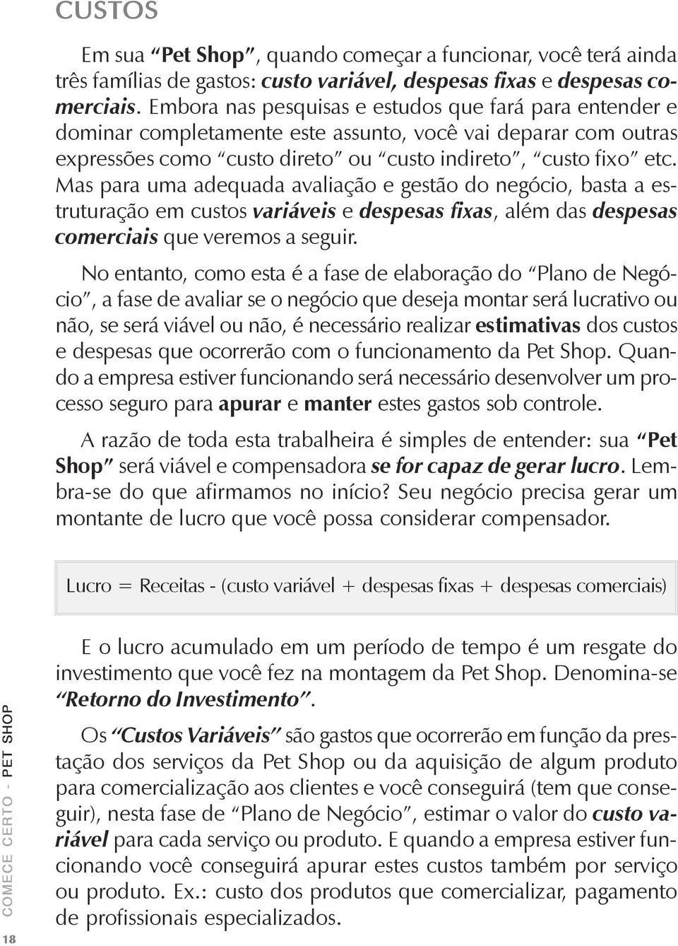 Mas para uma adequada avaliação e gestão do negócio, basta a estruturação em custos variáveis e despesas fixas, além das despesas comerciais que veremos a seguir.