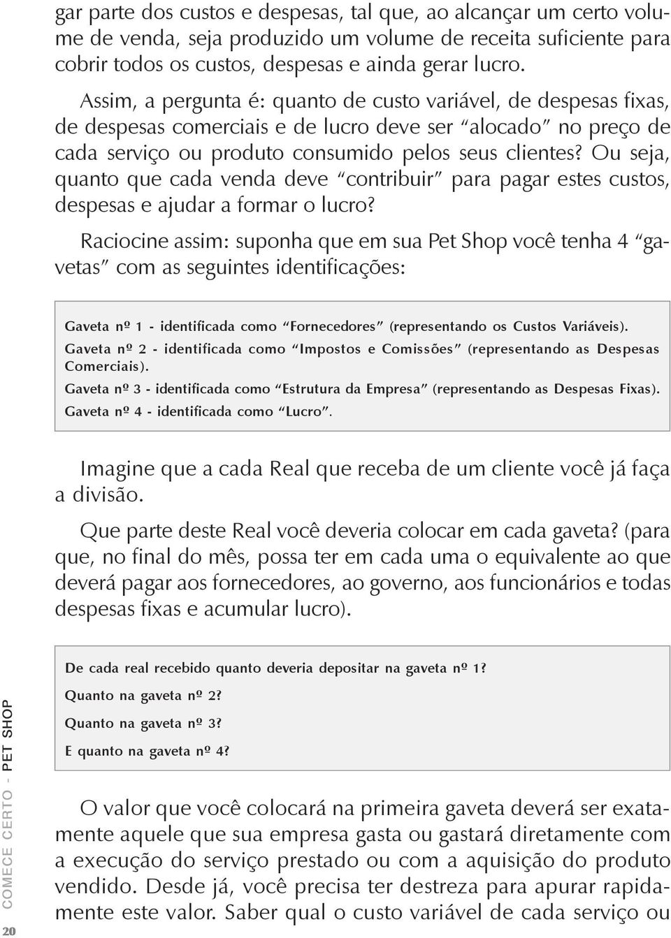 Ou seja, quanto que cada venda deve contribuir para pagar estes custos, despesas e ajudar a formar o lucro?