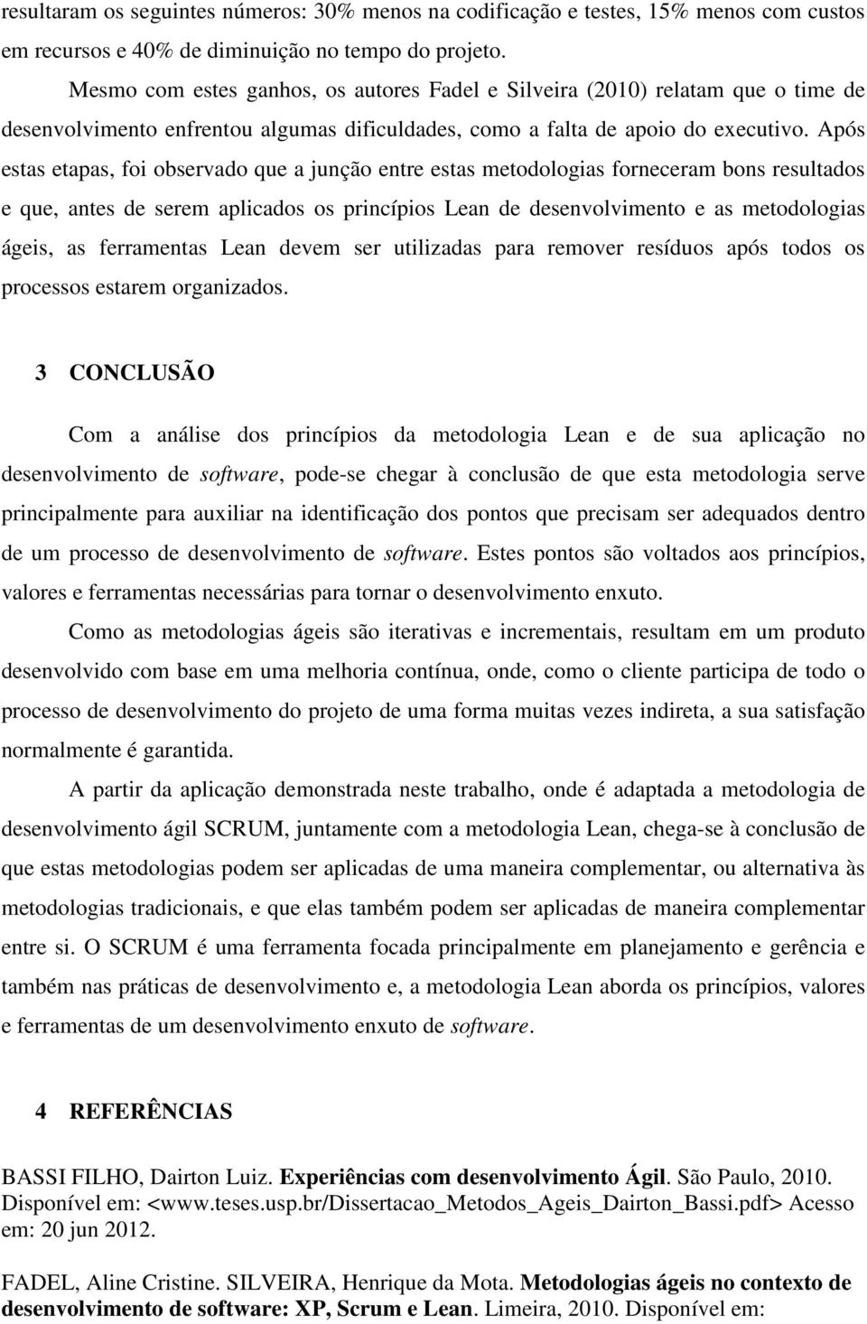 Após estas etapas, foi observado que a junção entre estas metodologias forneceram bons resultados e que, antes de serem aplicados os princípios Lean de desenvolvimento e as metodologias ágeis, as