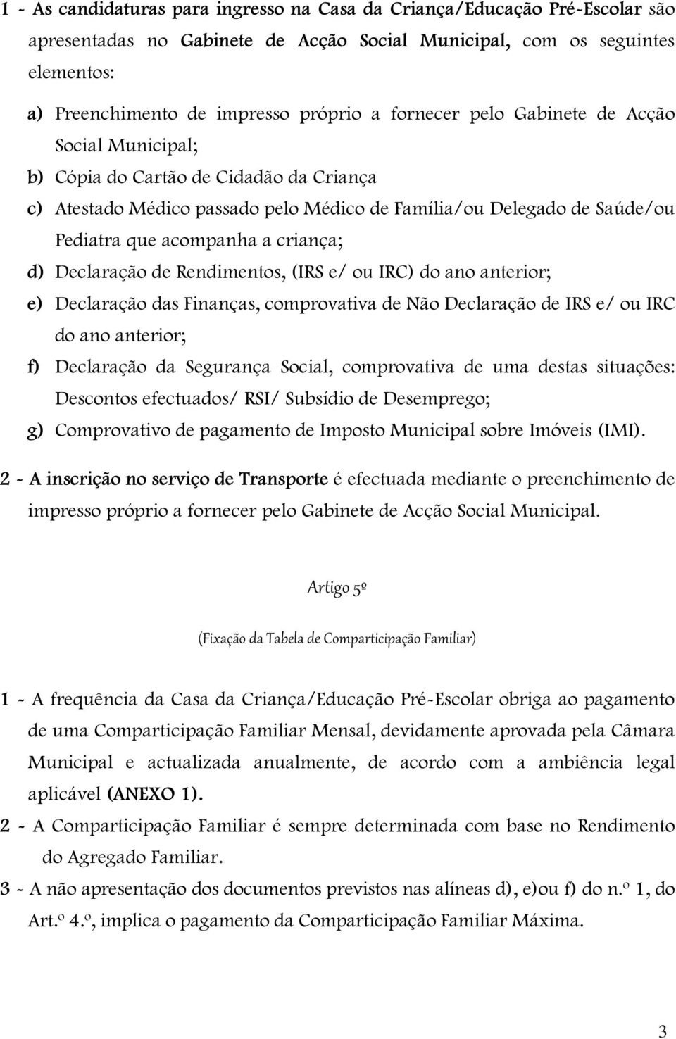 d) Declaração de Rendimentos, (IRS e/ ou IRC) do ano anterior; e) Declaração das Finanças, comprovativa de Não Declaração de IRS e/ ou IRC do ano anterior; f) Declaração da Segurança Social,