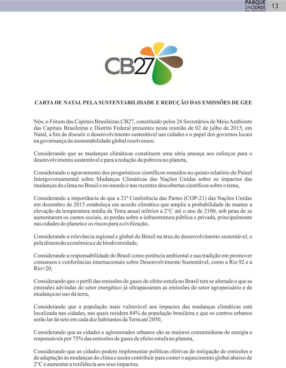 resolvemos: Considerando que as mudanças climáticas constituem uma séria ameaça aos esforços para o desenvolvimento sustentável e para a redução da pobreza no planeta, Considerando o agravamento dos