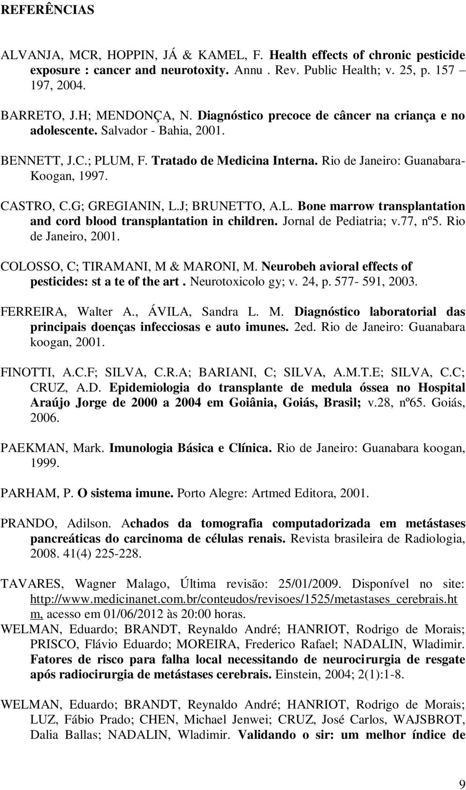 G; GREGIANIN, L.J; BRUNETTO, A.L. Bone marrow transplantation and cord blood transplantation in children. Jornal de Pediatria; v.77, nº5. Rio de Janeiro, 2001. COLOSSO, C; TIRAMANI, M & MARONI, M.