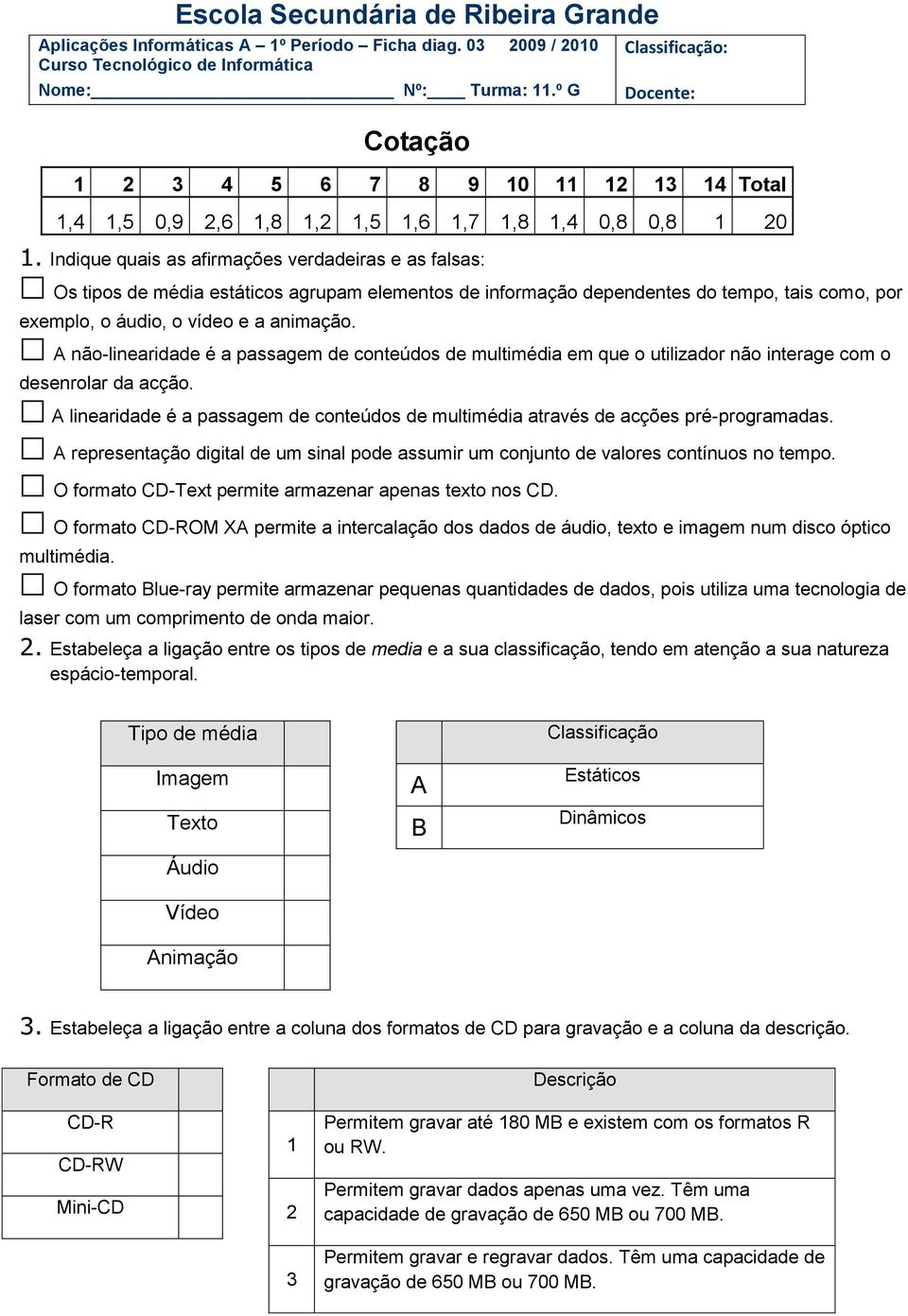 Indique quais as afirmações verdadeiras e as falsas: Os tipos de média estáticos agrupam elementos de informação dependentes do tempo, tais como, por exemplo, o áudio, o vídeo e a animação.