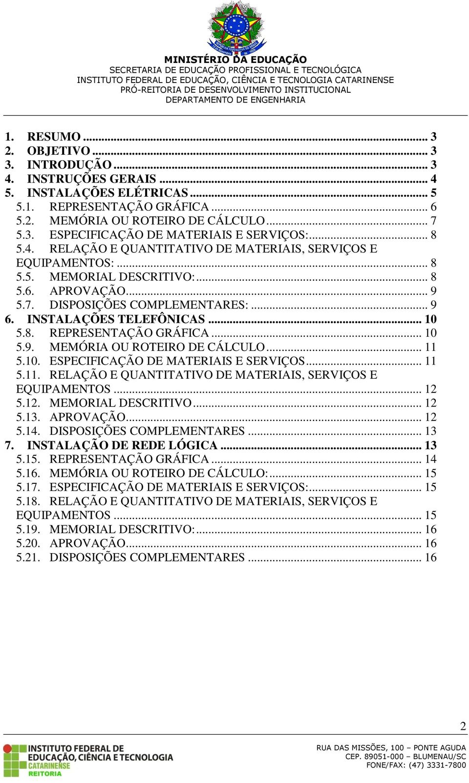 8. REPRESENTAÇÃO GRÁFICA... 10 5.9. MEMÓRIA OU ROTEIRO DE CÁLCULO... 11 5.10. ESPECIFICAÇÃO DE MATERIAIS E SERVIÇOS... 11 5.11. RELAÇÃO E QUANTITATIVO DE MATERIAIS, SERVIÇOS E EQUIPAMENTOS... 12 