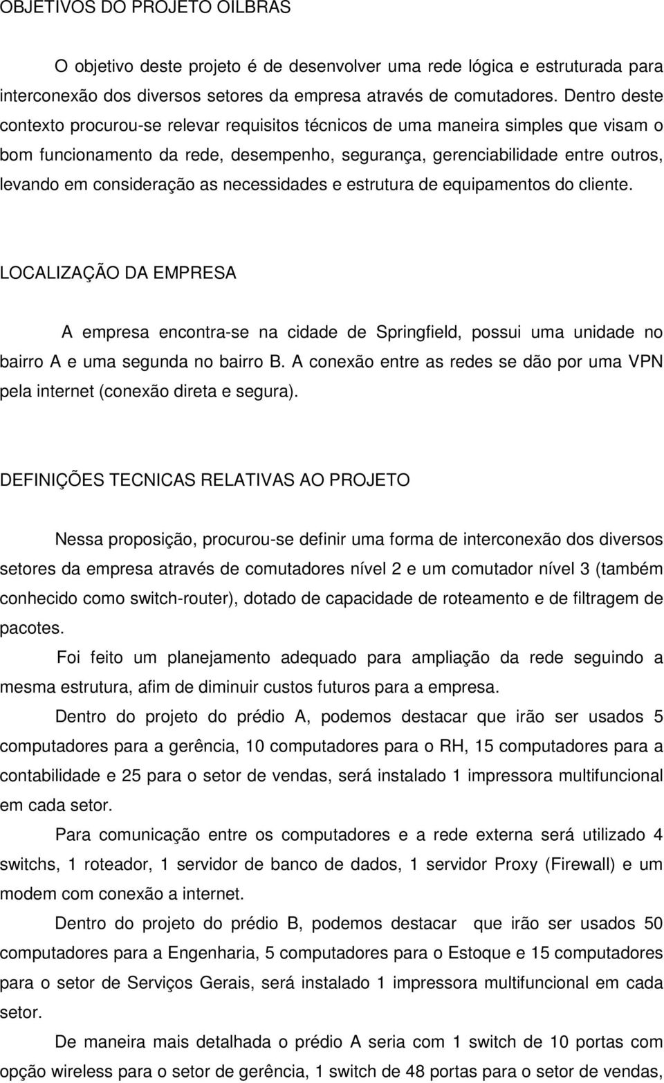 consideração as necessidades e estrutura de equipamentos do cliente. LOCALIZAÇÃO DA EMPRESA A empresa encontra-se na cidade de Springfield, possui uma unidade no bairro A e uma segunda no bairro B.