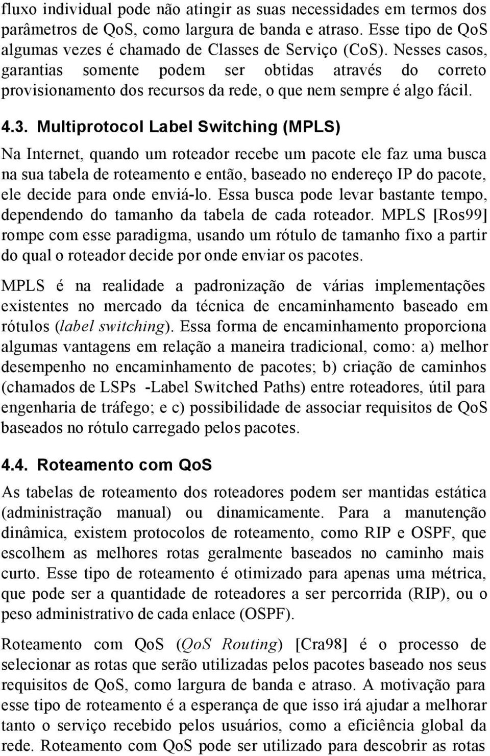 Multiprotocol Label Switching (MPLS) Na Internet, quando um roteador recebe um pacote ele faz uma busca na sua tabela de roteamento e então, baseado no endereço IP do pacote, ele decide para onde