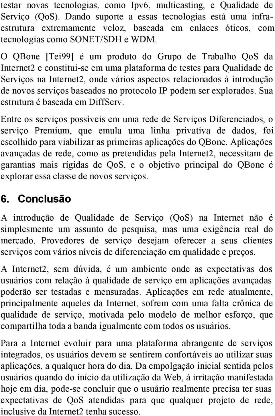 O QBone [Tei99] é um produto do Grupo de Trabalho QoS da Internet2 e constitui-se em uma plataforma de testes para Qualidade de Serviços na Internet2, onde vários aspectos relacionados à introdução