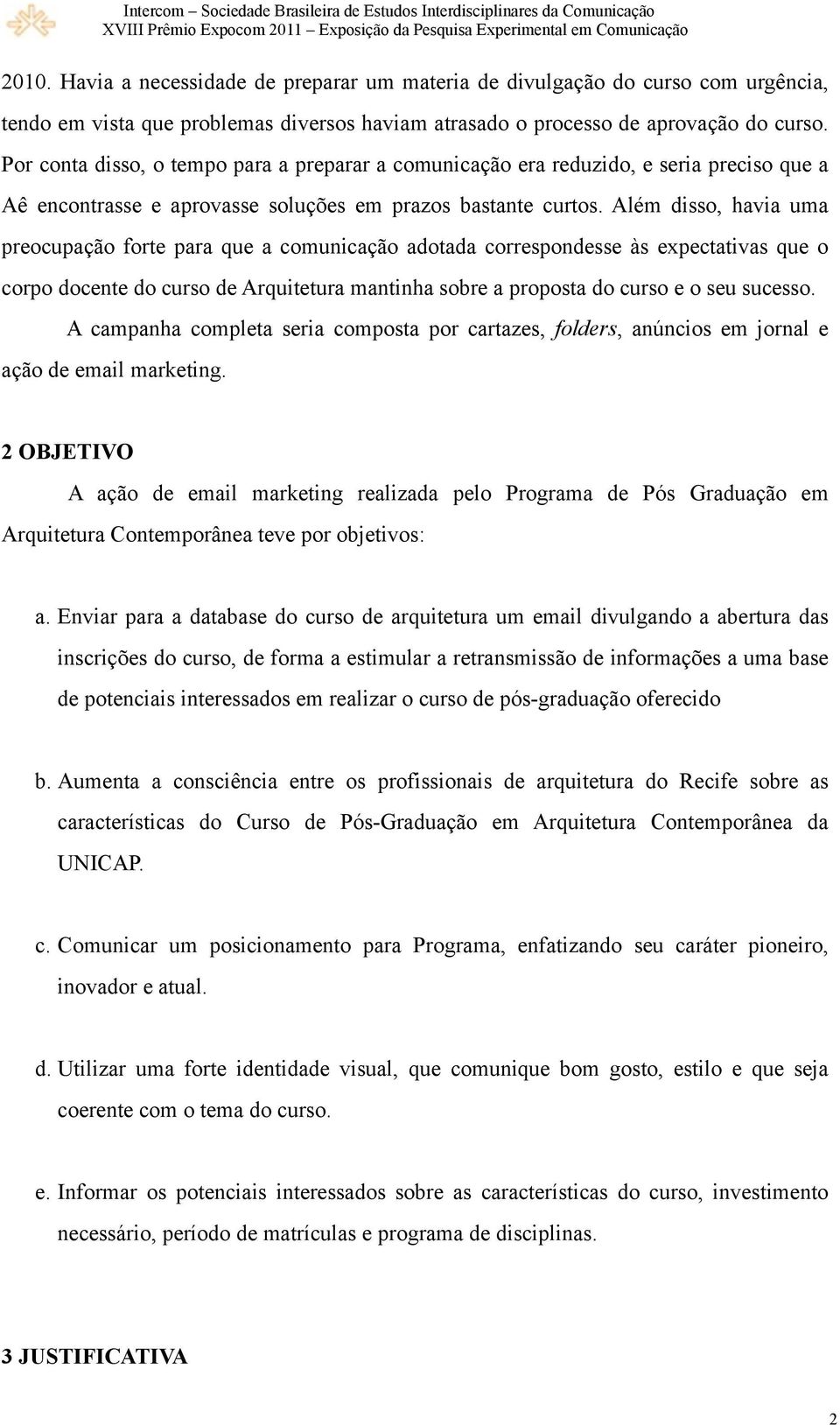 Além disso, havia uma preocupação forte para que a comunicação adotada correspondesse às expectativas que o corpo docente do curso de Arquitetura mantinha sobre a proposta do curso e o seu sucesso.