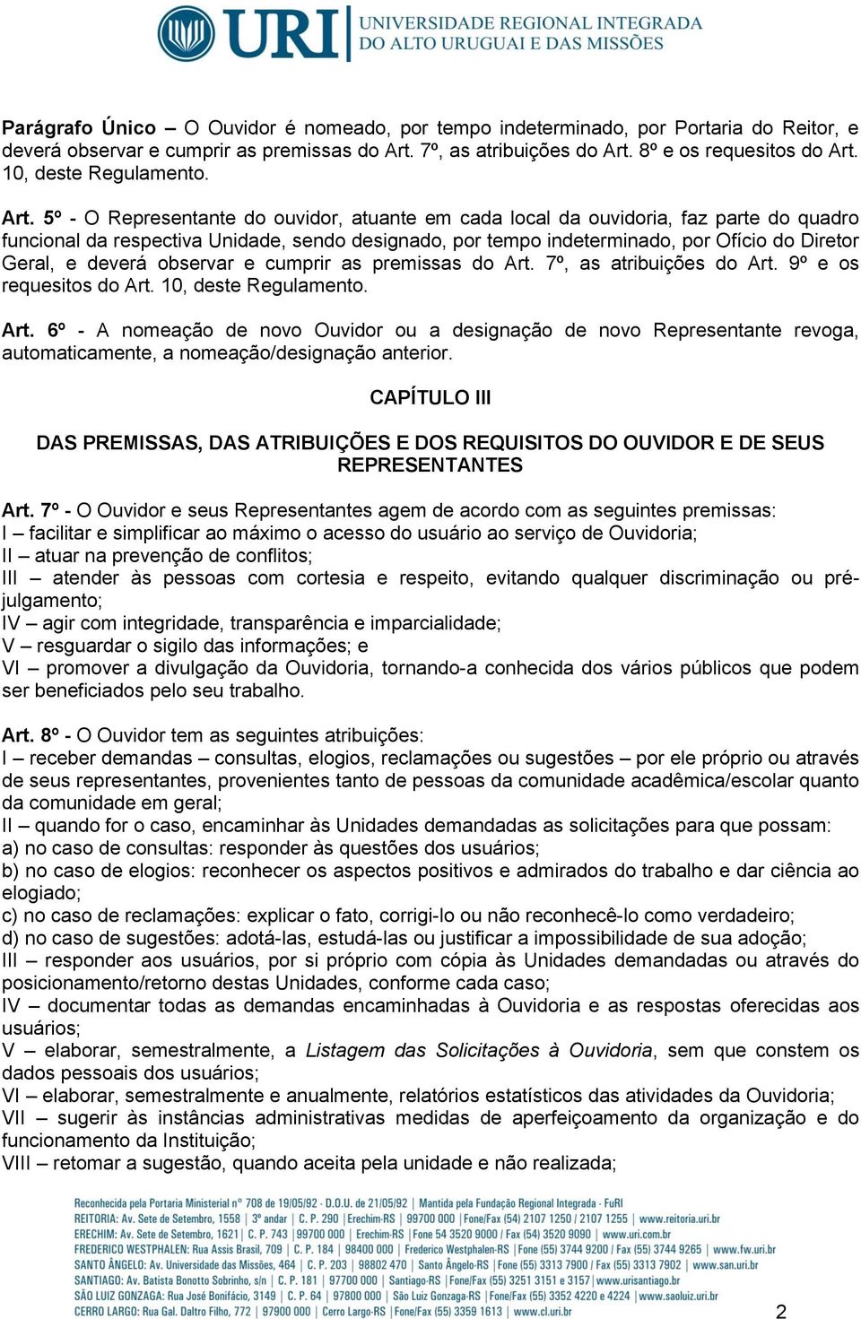 5º - O Representante do ouvidor, atuante em cada local da ouvidoria, faz parte do quadro funcional da respectiva Unidade, sendo designado, por tempo indeterminado, por Ofício do Diretor Geral, e