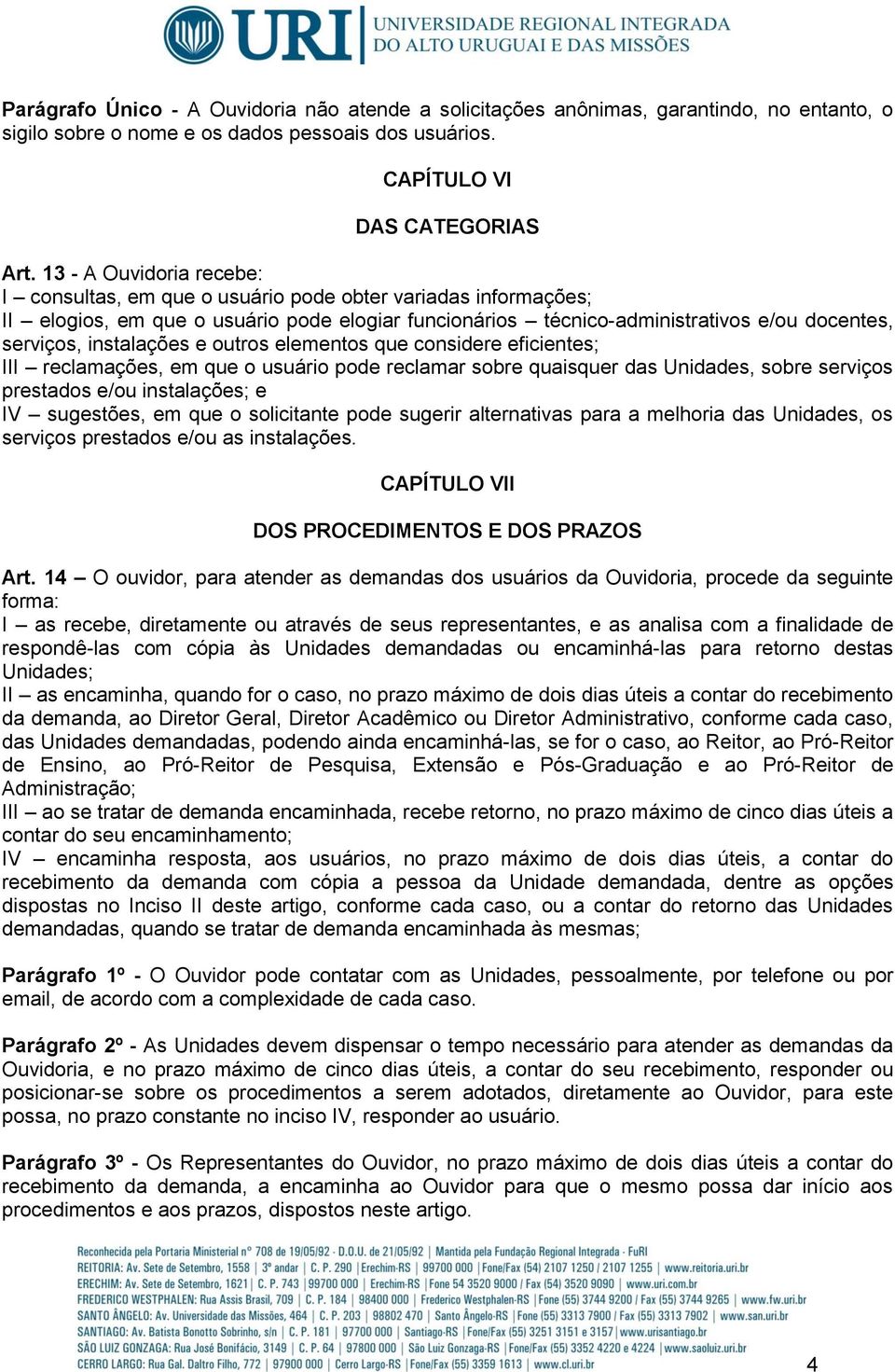 instalações e outros elementos que considere eficientes; III reclamações, em que o usuário pode reclamar sobre quaisquer das Unidades, sobre serviços prestados e/ou instalações; e IV sugestões, em