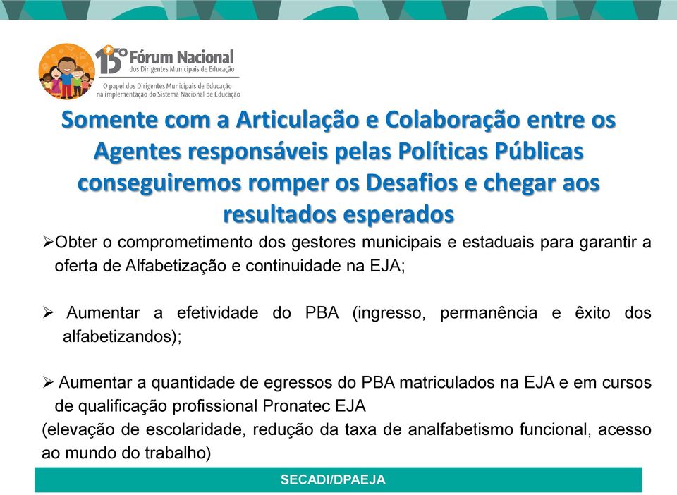 Aumentar a efetividade do PBA (ingresso, permanência e êxito dos alfabetizandos); Aumentar a quantidade de egressos do PBA matriculados na EJA e