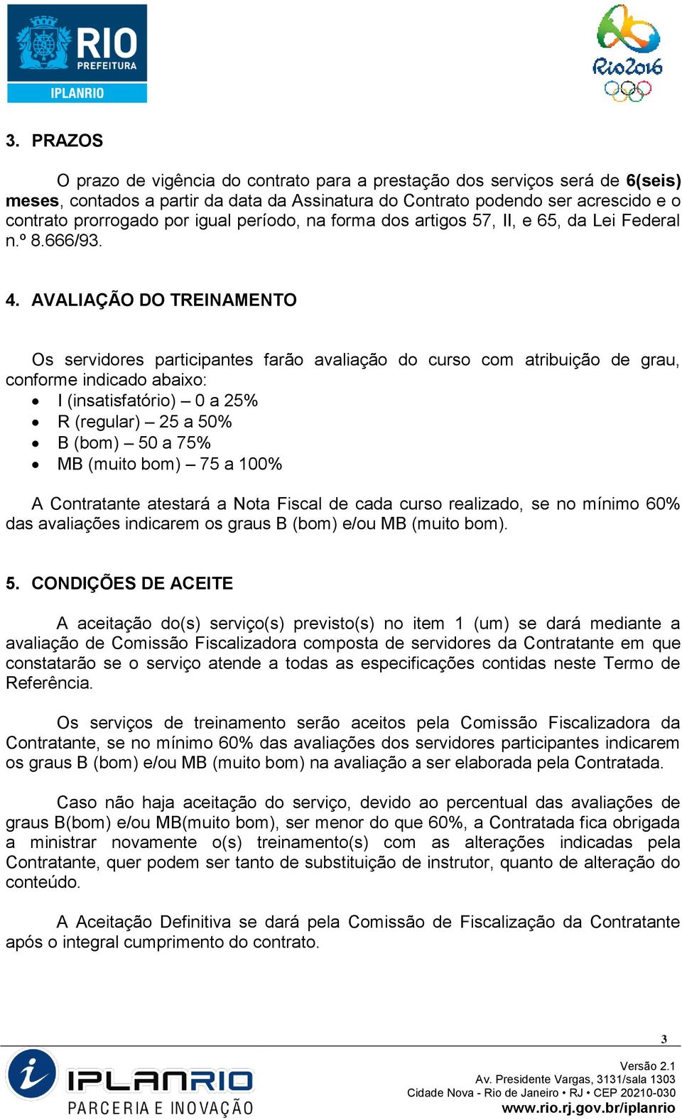 AVALIAÇÃO DO TREINAMENTO Os servidores participantes farão avaliação do curso com atribuição de grau, conforme indicado abaixo: I (insatisfatório) 0 a 25% R (regular) 25 a 50% B (bom) 50 a 75% MB