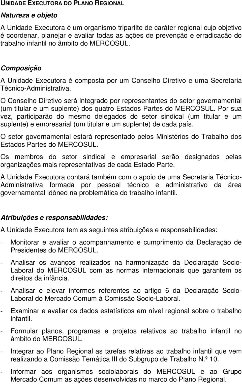 O Conselho Diretivo será integrado por representantes do setor governamental (um titular e um suplente) dos quatro Estados Partes do MERCOSUL.