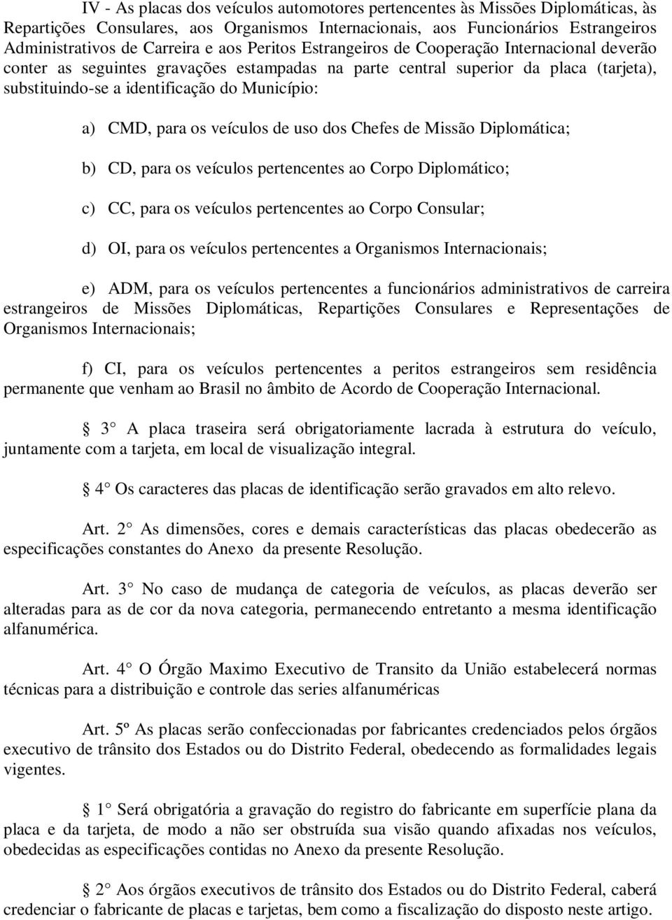 para os veículos de uso dos Chefes de Missão Diplomática; b) CD, para os veículos pertencentes ao Corpo Diplomático; c) CC, para os veículos pertencentes ao Corpo Consular; d) OI, para os veículos