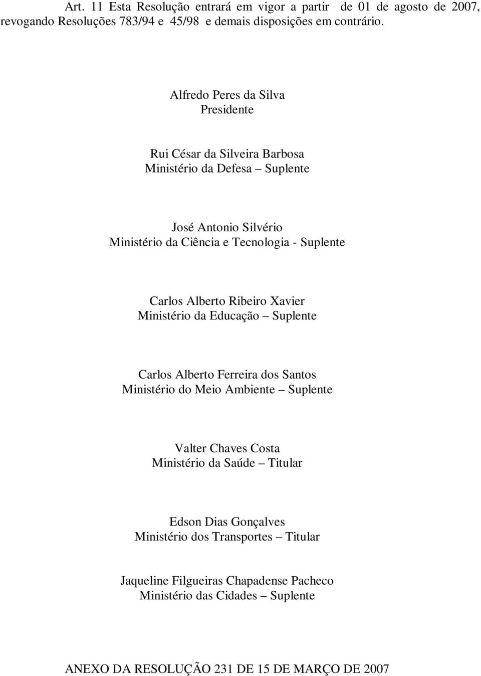 Carlos Alberto Ribeiro Xavier Ministério da Educação Suplente Carlos Alberto Ferreira dos Santos Ministério do Meio Ambiente Suplente Valter Chaves Costa Ministério