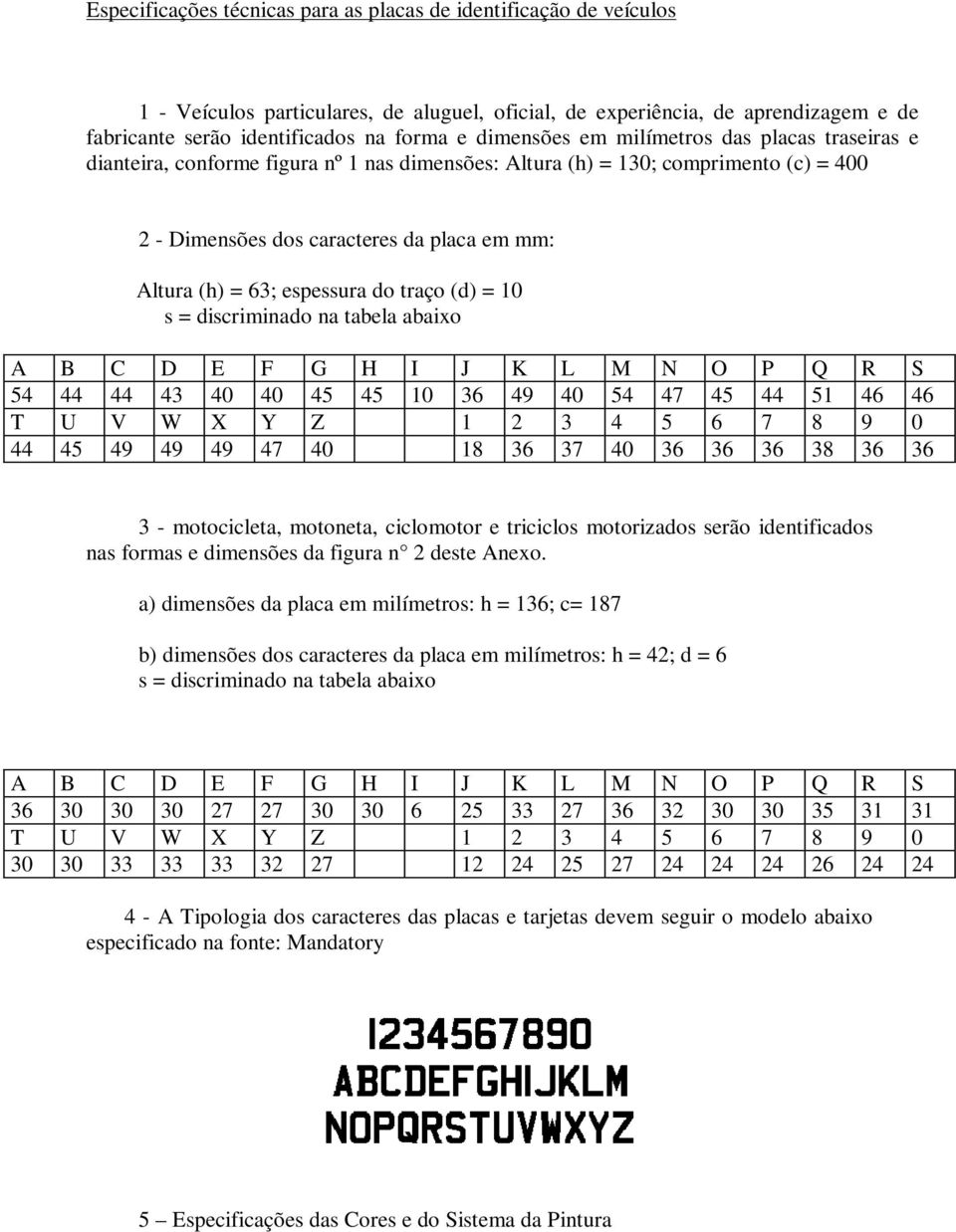 espessura do traço (d) = 10 s = discriminado na tabela abaixo A B C D E F G H I J K L M N O P Q R S 54 44 44 43 40 40 45 45 10 36 49 40 54 47 45 44 51 46 46 T U V W X Y Z 1 2 3 4 5 6 7 8 9 0 44 45 49