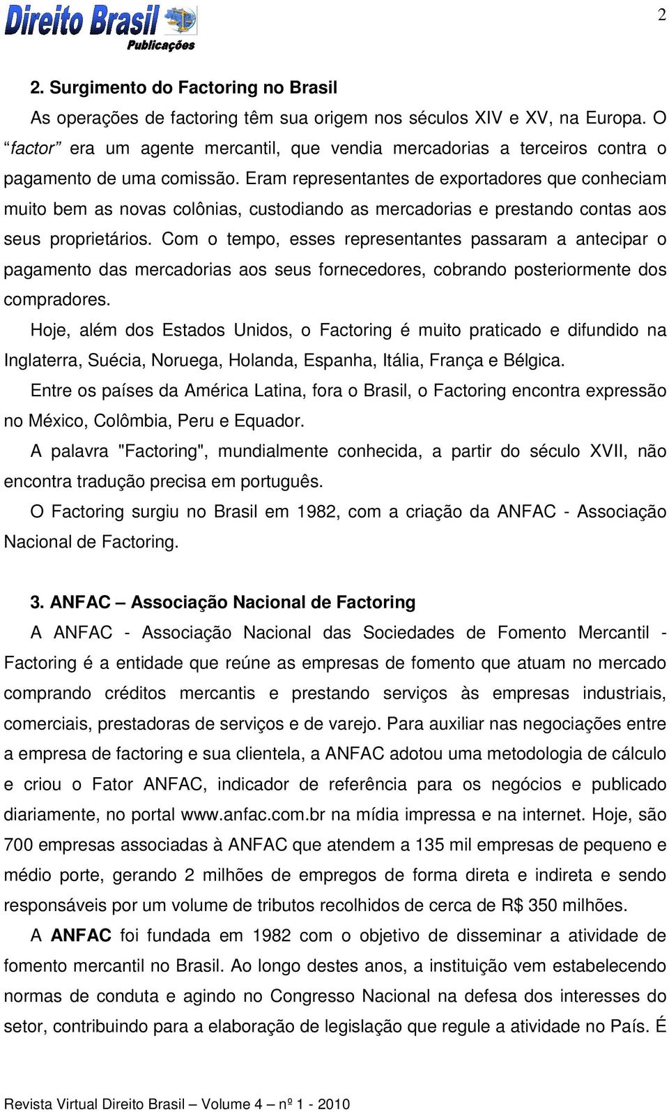 Eram representantes de exportadores que conheciam muito bem as novas colônias, custodiando as mercadorias e prestando contas aos seus proprietários.