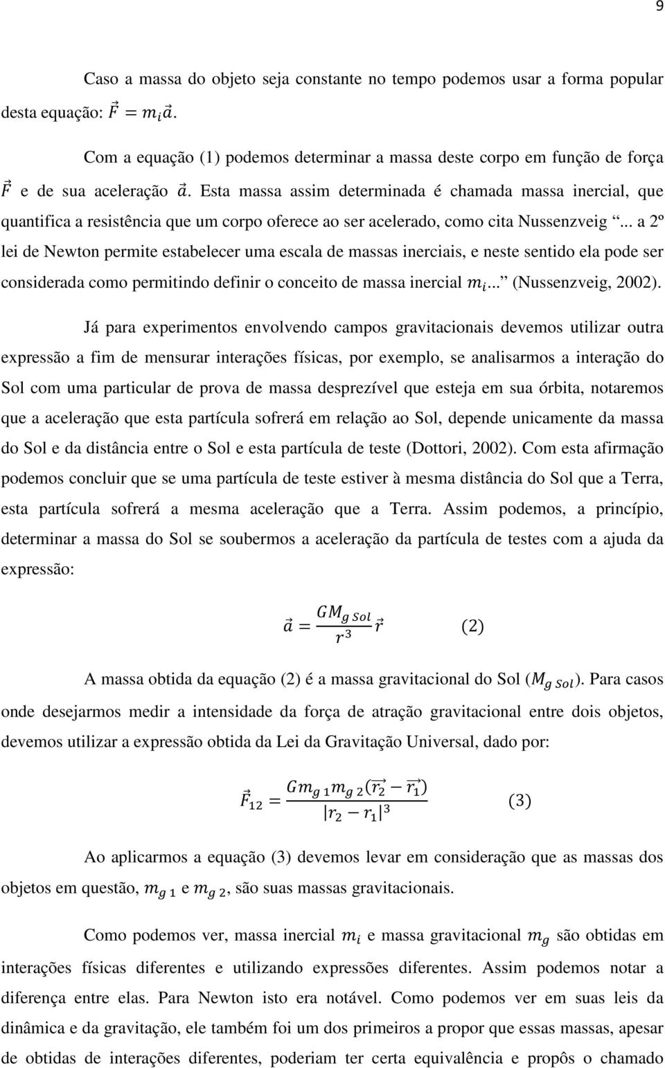 .. a 2º lei de Newton permite estabelecer uma escala de massas inerciais, e neste sentido ela pode ser considerada como permitindo definir o conceito de massa inercial... (Nussenzveig, 2002).