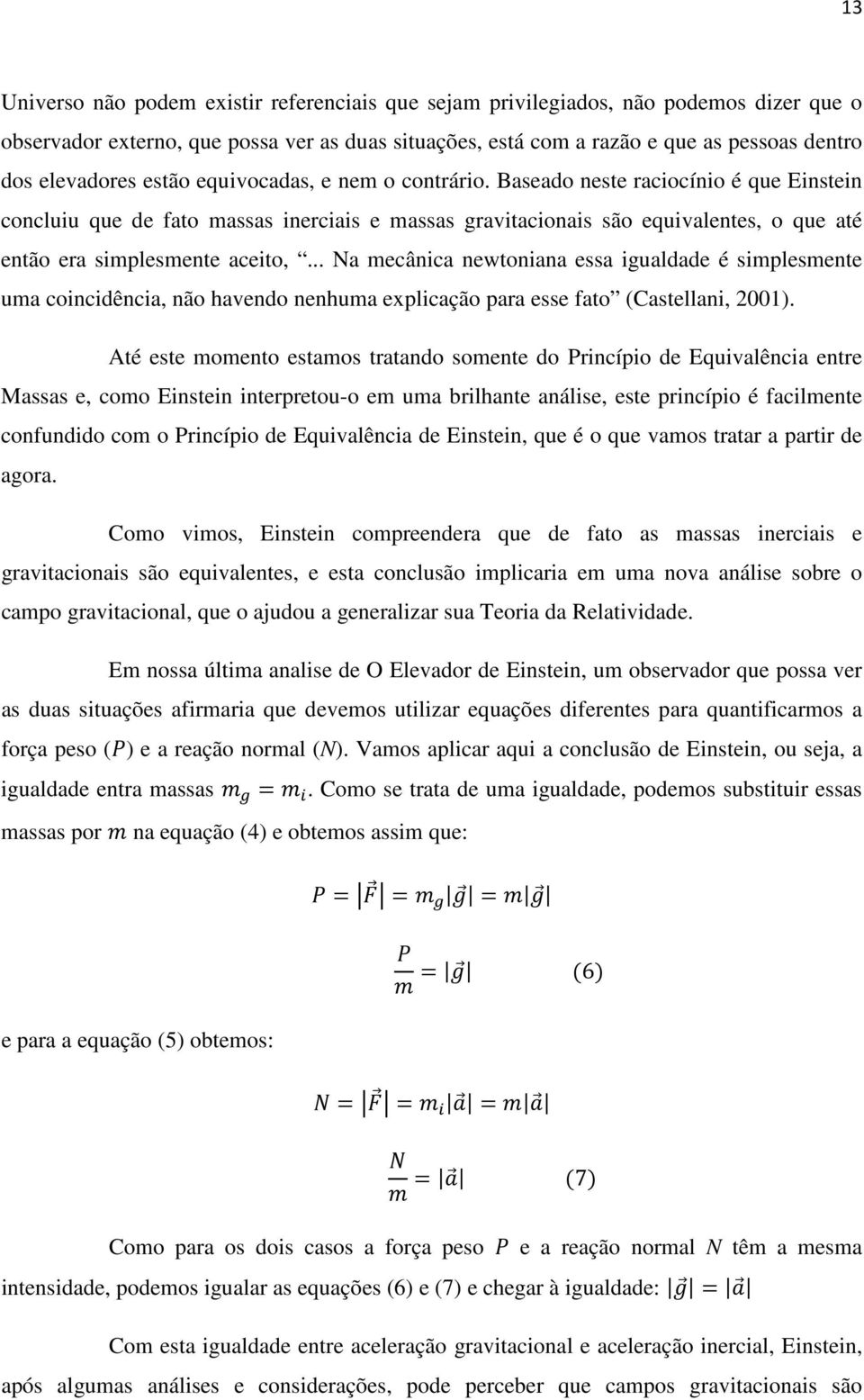 Baseado neste raciocínio é que Einstein concluiu que de fato massas inerciais e massas gravitacionais são equivalentes, o que até então era simplesmente aceito,.