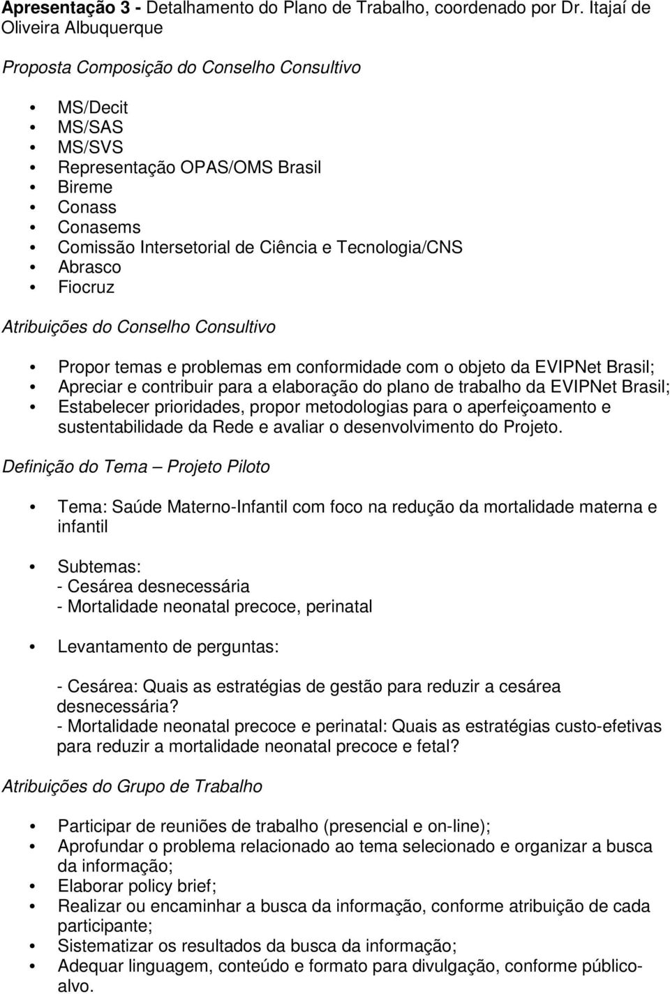 Tecnologia/CNS Abrasco Fiocruz Atribuições do Conselho Consultivo Propor temas e problemas em conformidade com o objeto da EVIPNet Brasil; Apreciar e contribuir para a elaboração do plano de trabalho