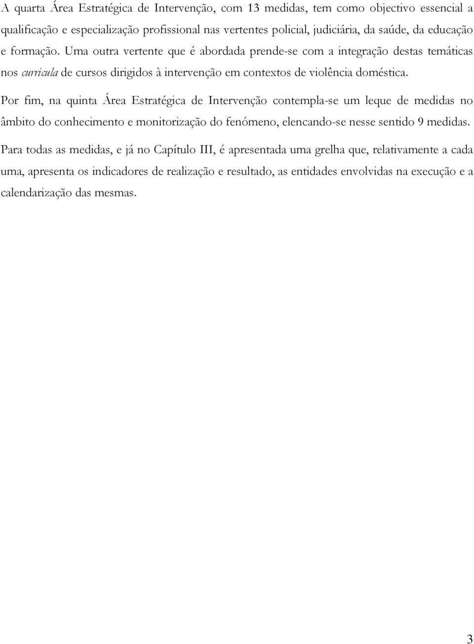 Por fim, na quinta Área Estratégica de Intervenção contempla-se um leque de medidas no âmbito do conhecimento e monitorização do fenómeno, elencando-se nesse sentido 9 medidas.