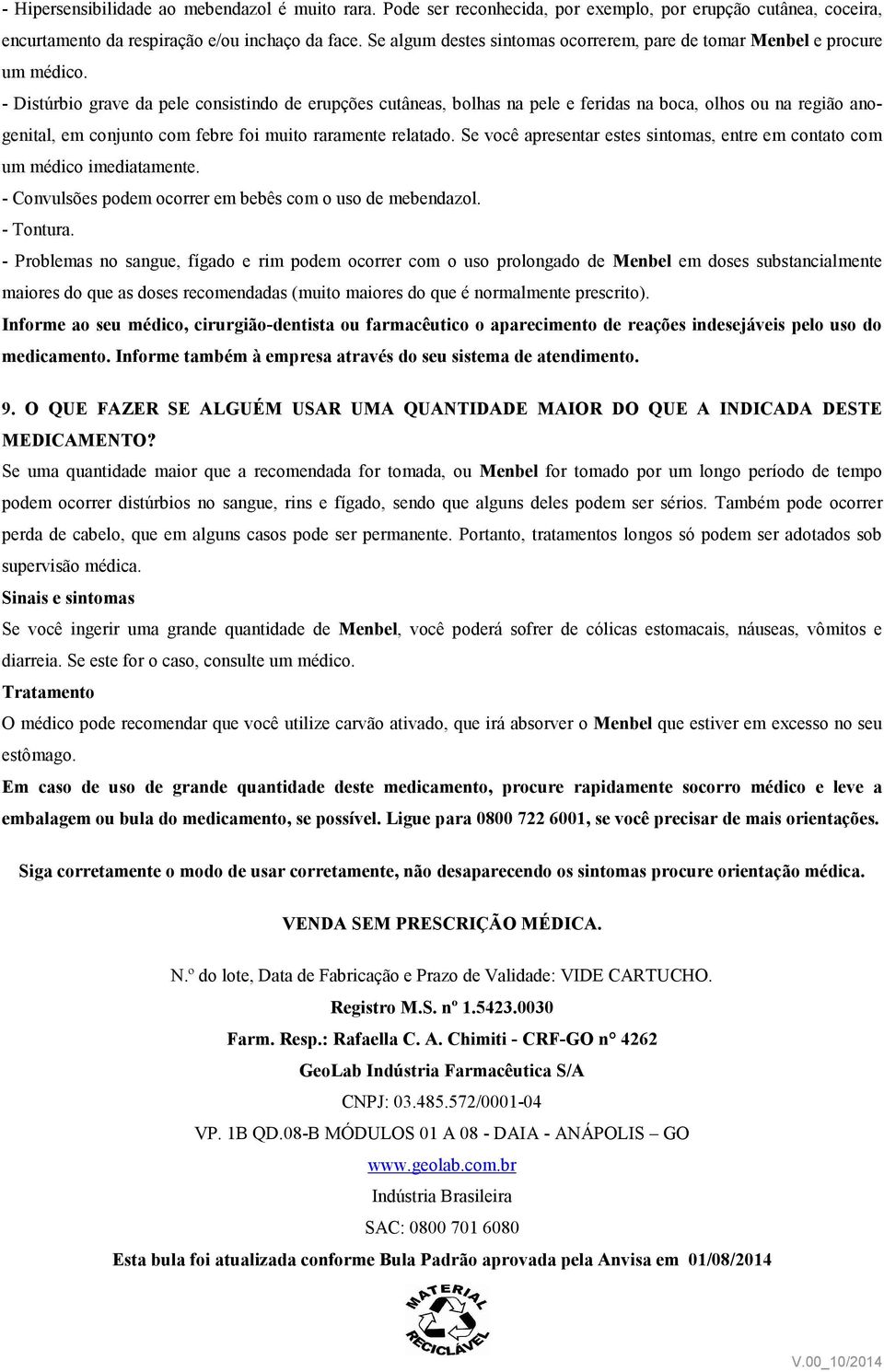 - Distúrbio grave da pele consistindo de erupções cutâneas, bolhas na pele e feridas na boca, olhos ou na região anogenital, em conjunto com febre foi muito raramente relatado.