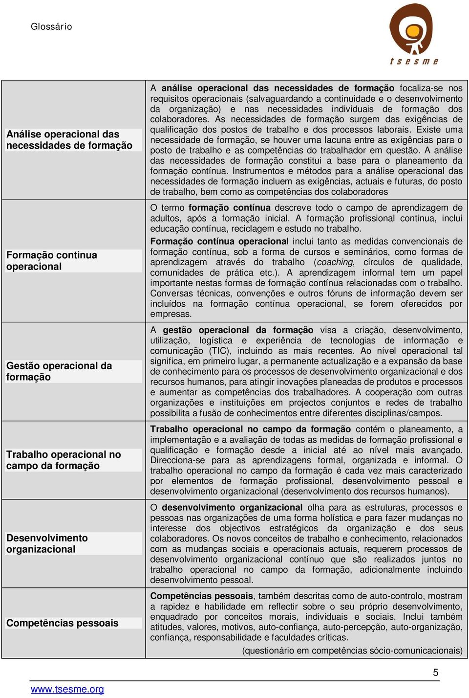 de formação dos colaboradores. As necessidades de formação surgem das exigências de qualificação dos postos de trabalho e dos processos laborais.