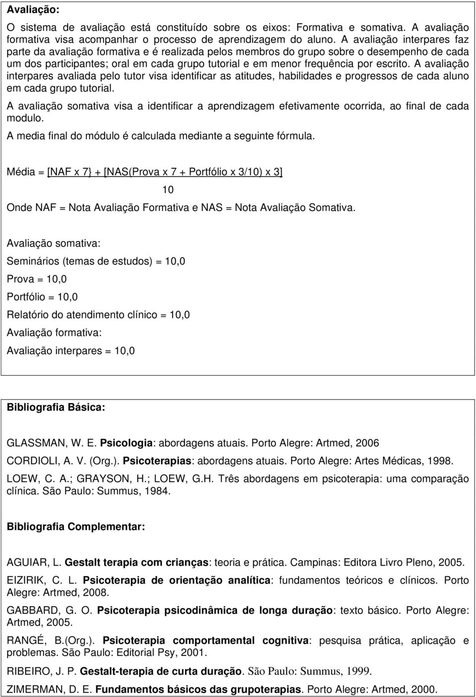 escrito. A avaliação interpares avaliada pelo tutor visa identificar as atitudes, habilidades e progressos de cada aluno em cada grupo tutorial.