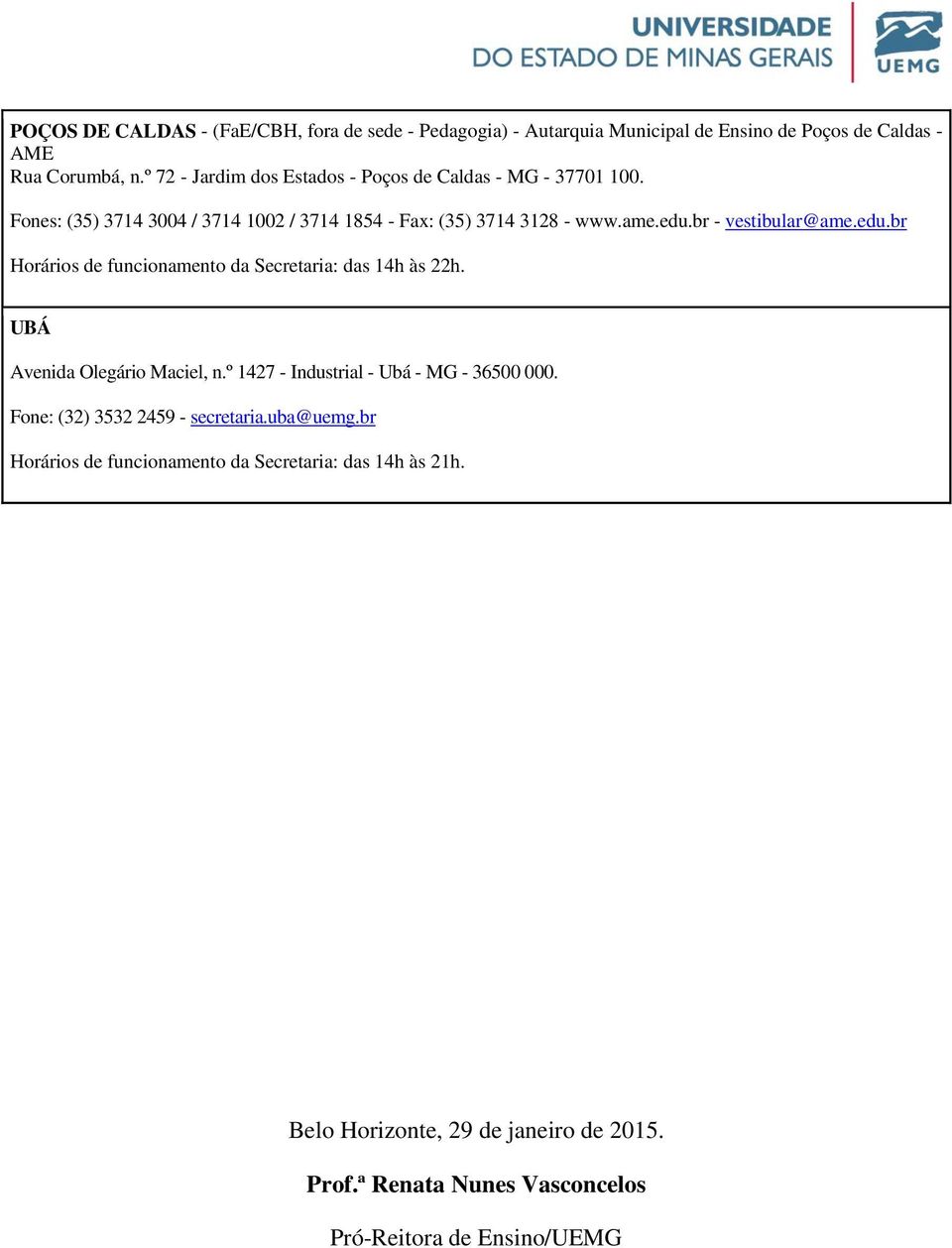 br - vestibular@ame.edu.br Horários de funcionamento da Secretaria: das 14h às 22h. UBÁ Avenida Olegário Maciel, n.