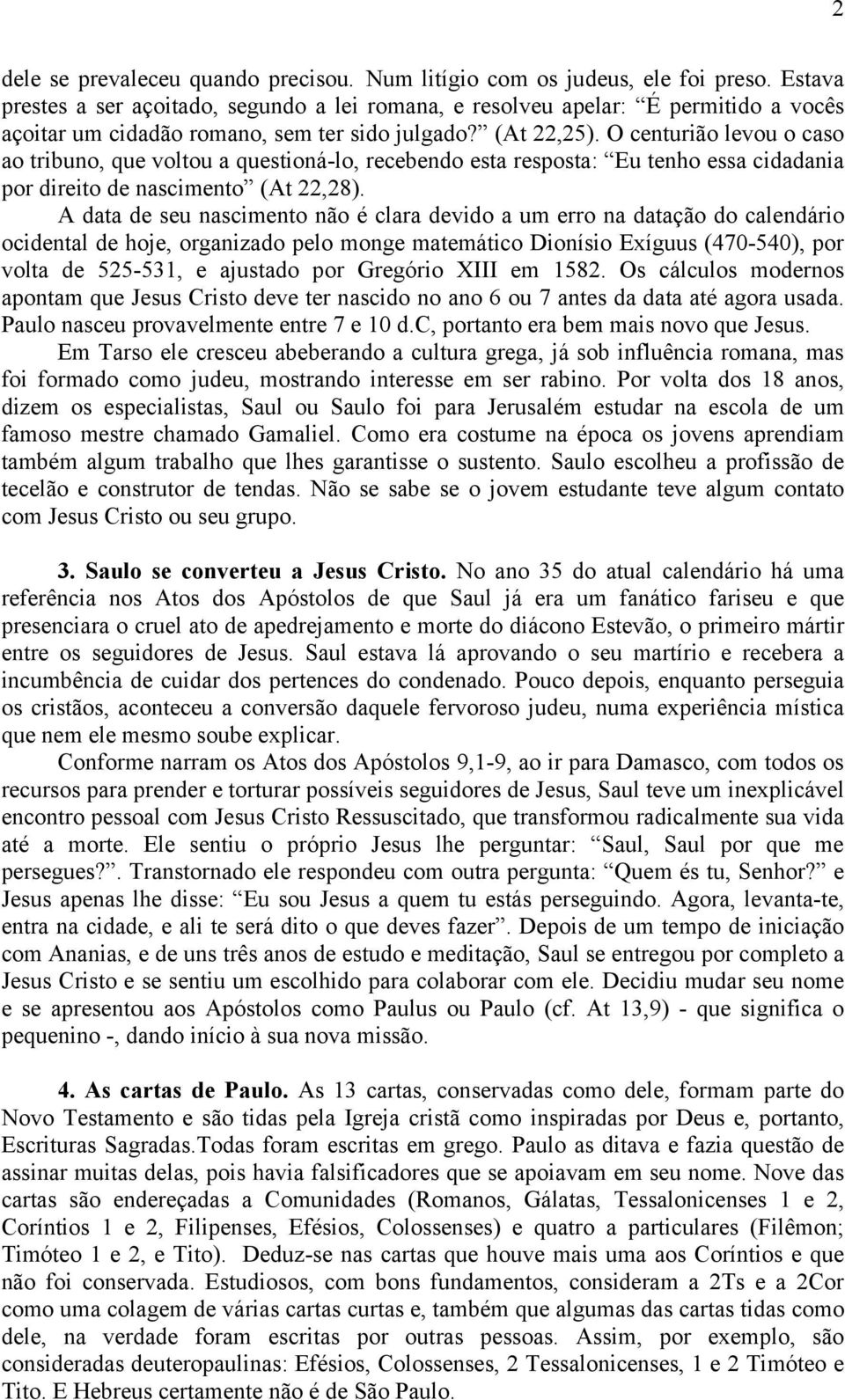 O centurião levou o caso ao tribuno, que voltou a questioná-lo, recebendo esta resposta: Eu tenho essa cidadania por direito de nascimento (At 22,28).