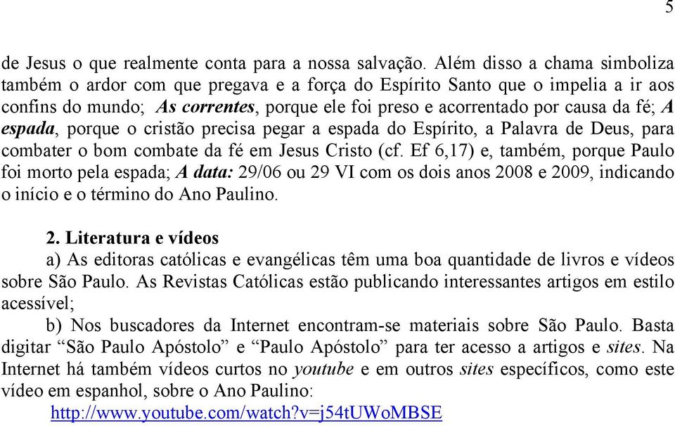 espada, porque o cristão precisa pegar a espada do Espírito, a Palavra de Deus, para combater o bom combate da fé em Jesus Cristo (cf.