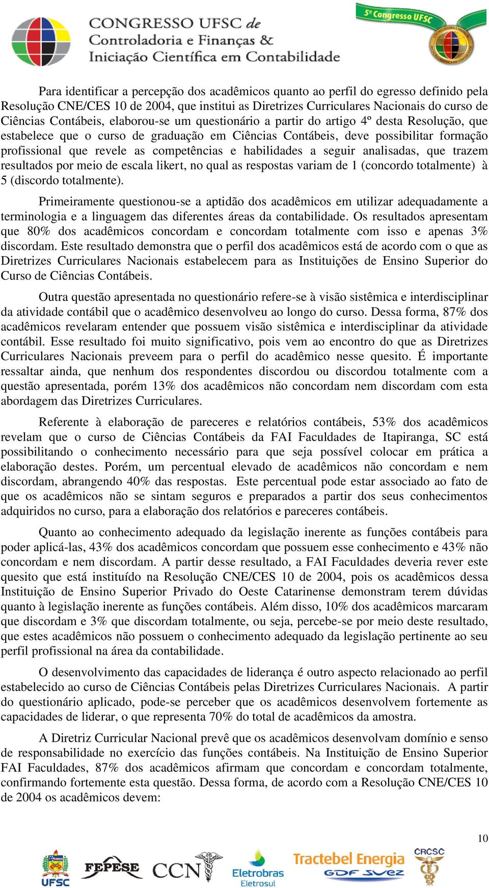 habilidades a seguir analisadas, que trazem resultados por meio de escala likert, no qual as respostas variam de 1 (concordo totalmente) à 5 (discordo totalmente).