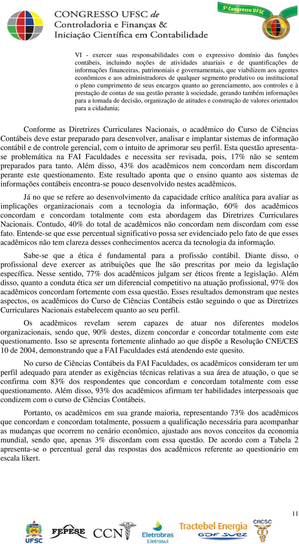 e à prestação de contas de sua gestão perante à sociedade, gerando também informações para a tomada de decisão, organização de atitudes e construção de valores orientados para a cidadania; Conforme