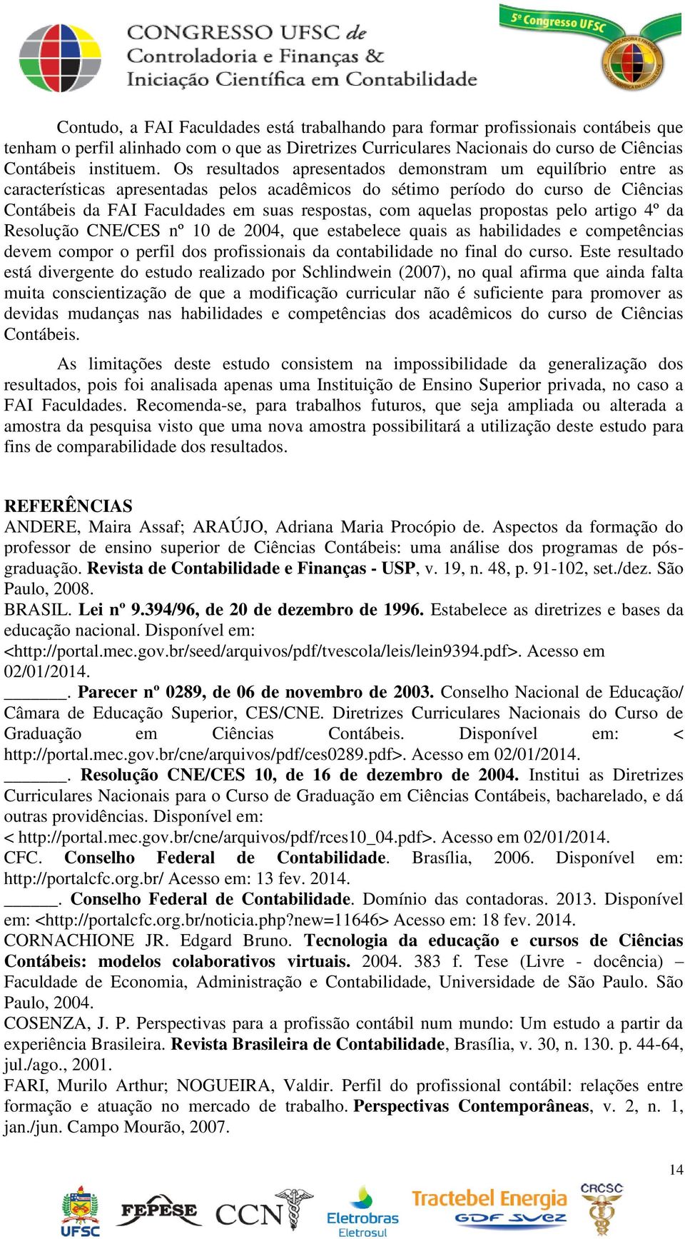 aquelas propostas pelo artigo 4º da Resolução CNE/CES nº 10 de 2004, que estabelece quais as habilidades e competências devem compor o perfil dos profissionais da contabilidade no final do curso.