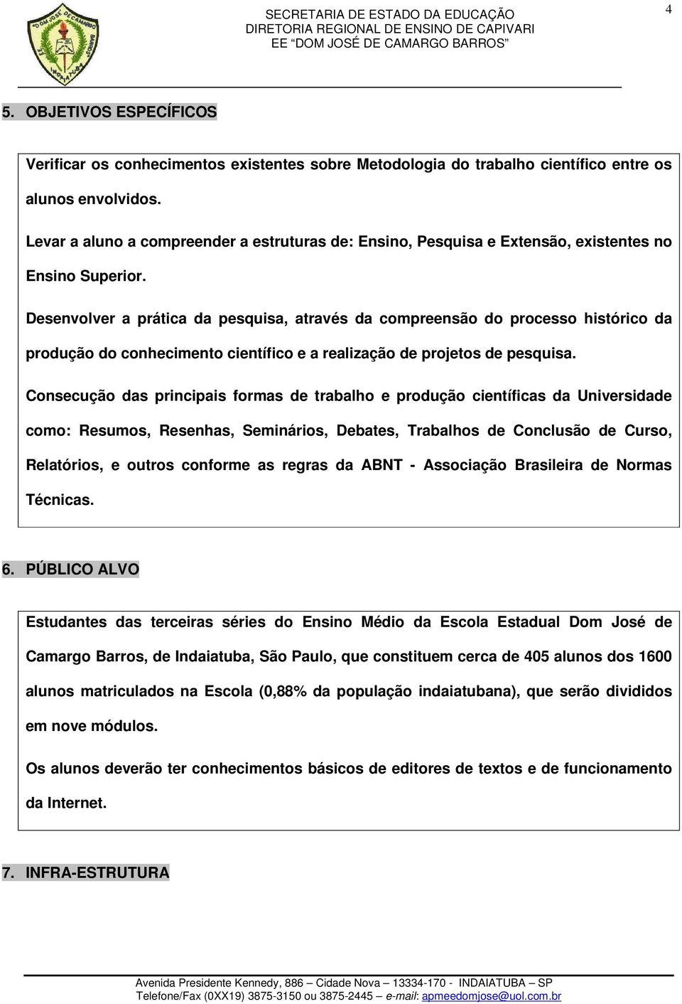 Desenvolver a prática da pesquisa, através da compreensão do processo histórico da produção do conhecimento científico e a realização de projetos de pesquisa.