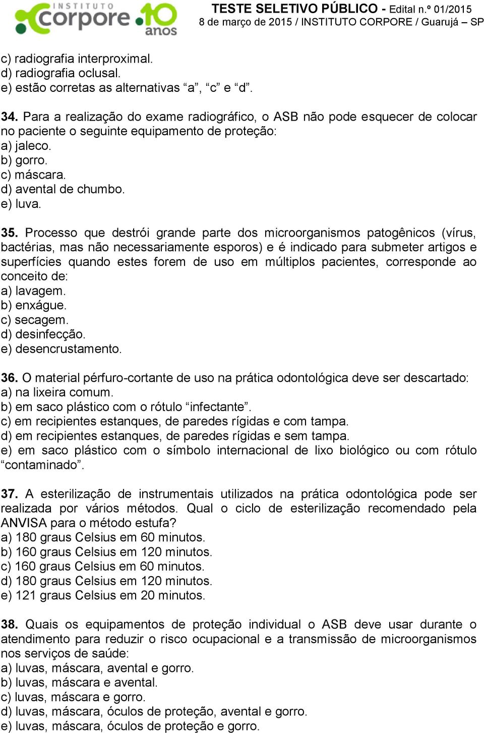 Processo que destrói grande parte dos microorganismos patogênicos (vírus, bactérias, mas não necessariamente esporos) e é indicado para submeter artigos e superfícies quando estes forem de uso em