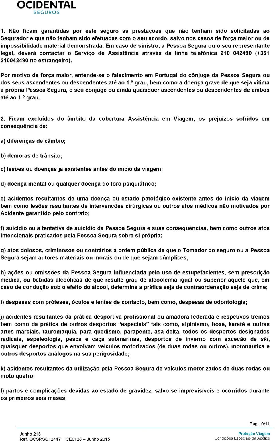 Em caso de, a Pessoa Segura ou o seu representante legal, deverá contactar o Serviço de Assistência através da linha telefónica 210 042490 (+351 210042490 no estrangeiro).