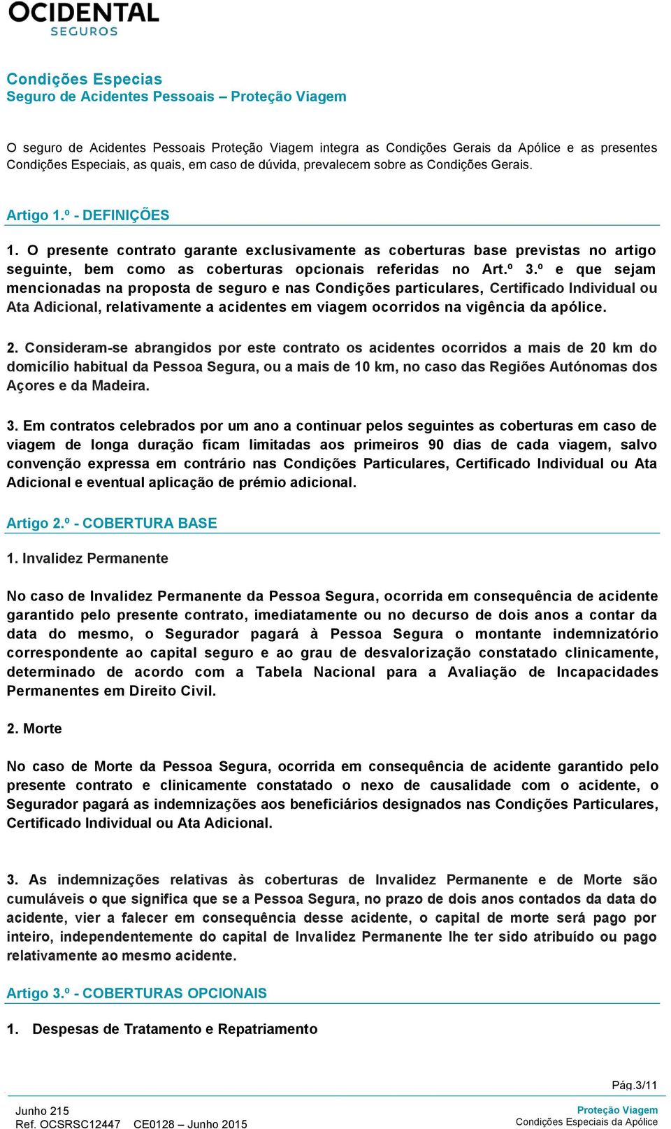 º e que sejam mencionadas na proposta de seguro e nas Condições particulares, Certificado Individual ou Ata Adicional, relativamente a acidentes em viagem ocorridos na vigência da apólice. 2.